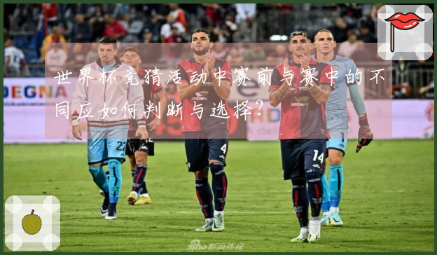 世界杯竞猜活动中赛前与赛中的不同应如何判断与选择？