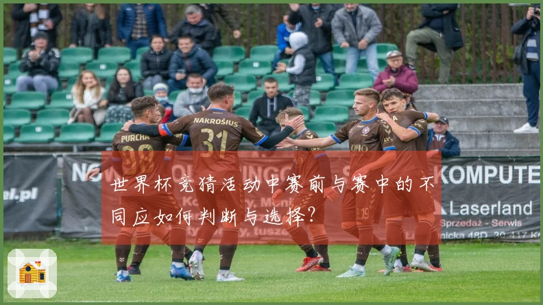 世界杯竞猜活动中赛前与赛中的不同应如何判断与选择？