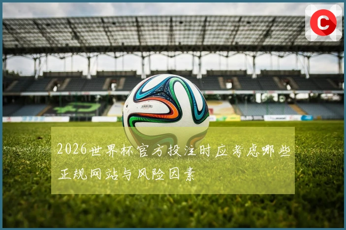 2026世界杯官方投注时应考虑哪些正规网站与风险因素
