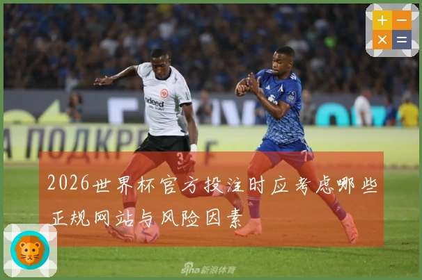 2026世界杯官方投注时应考虑哪些正规网站与风险因素