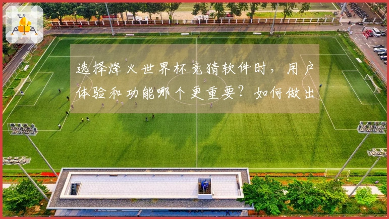 选择烽火世界杯竞猜软件时，用户体验和功能哪个更重要？如何做出明智判断？